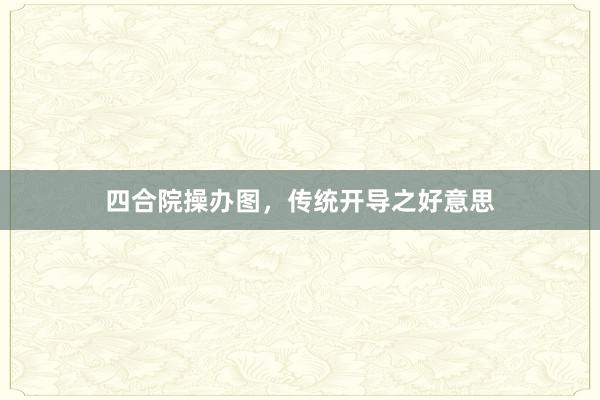 四合院操办图，传统开导之好意思